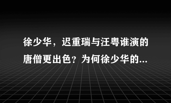 徐少华，迟重瑞与汪粤谁演的唐僧更出色？为何徐少华的唐僧最好