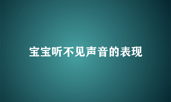 宝宝听不见声音的表现