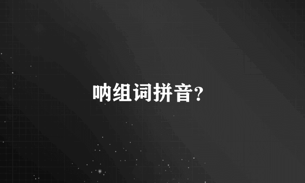 呐组词拼音？