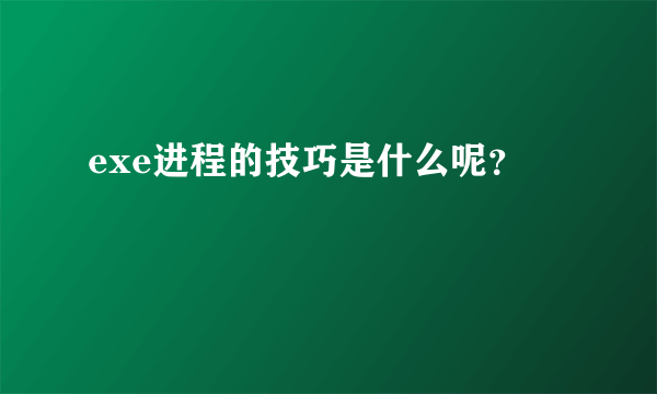 exe进程的技巧是什么呢？