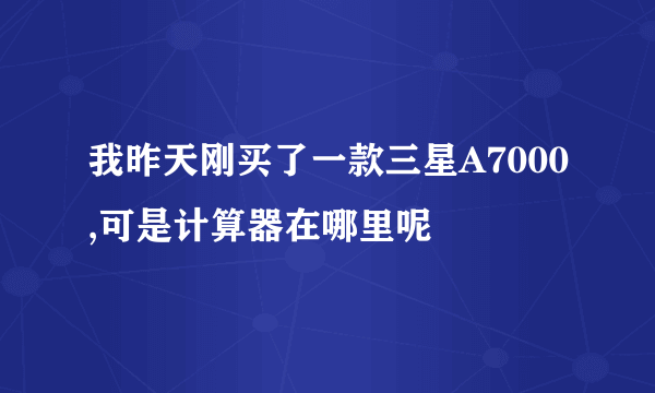 我昨天刚买了一款三星A7000,可是计算器在哪里呢