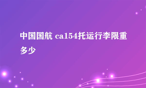 中国国航 ca154托运行李限重多少