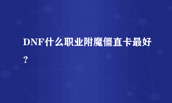 DNF什么职业附魔僵直卡最好？