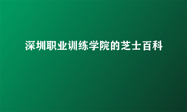 深圳职业训练学院的芝士百科