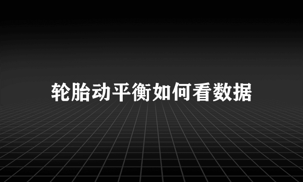 轮胎动平衡如何看数据