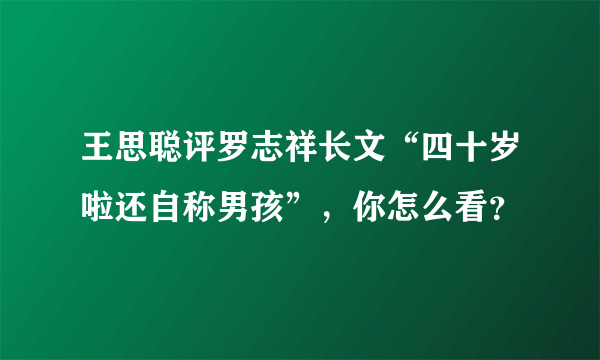 王思聪评罗志祥长文“四十岁啦还自称男孩”，你怎么看？