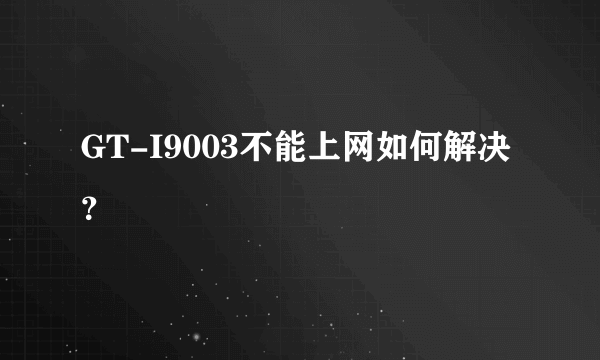 GT-I9003不能上网如何解决？