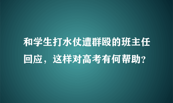 和学生打水仗遭群殴的班主任回应，这样对高考有何帮助？