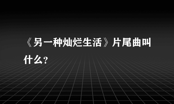 《另一种灿烂生活》片尾曲叫什么？