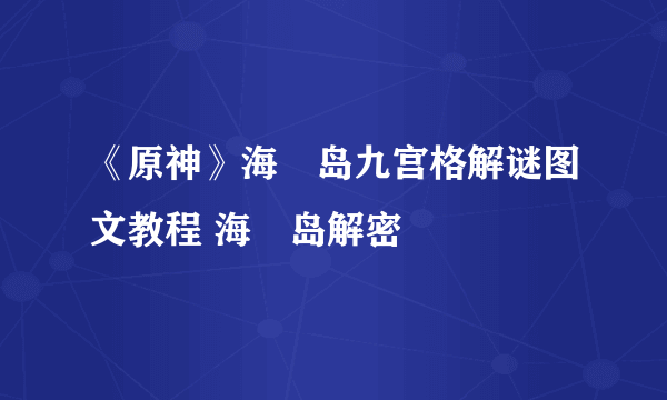 《原神》海祇岛九宫格解谜图文教程 海祇岛解密