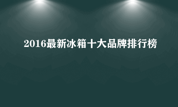 2016最新冰箱十大品牌排行榜