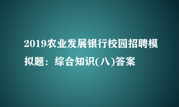 2019农业发展银行校园招聘模拟题：综合知识(八)答案