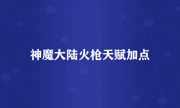 神魔大陆火枪天赋加点