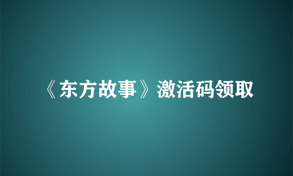 《东方故事》激活码领取