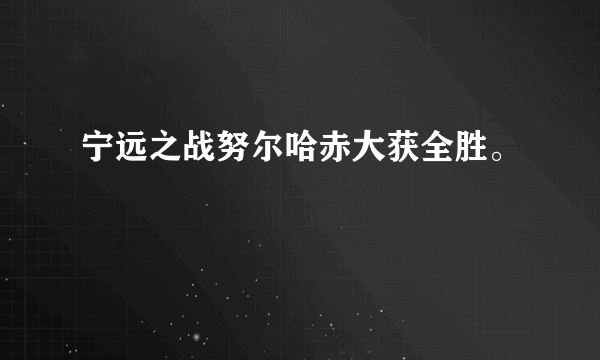 宁远之战努尔哈赤大获全胜。