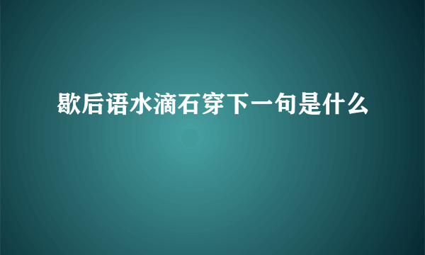 歇后语水滴石穿下一句是什么