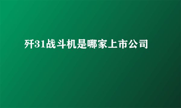 歼31战斗机是哪家上市公司