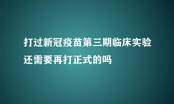 打过新冠疫苗第三期临床实验还需要再打正式的吗