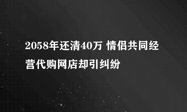 2058年还清40万 情侣共同经营代购网店却引纠纷