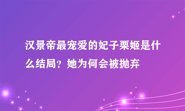 汉景帝最宠爱的妃子栗姬是什么结局？她为何会被抛弃