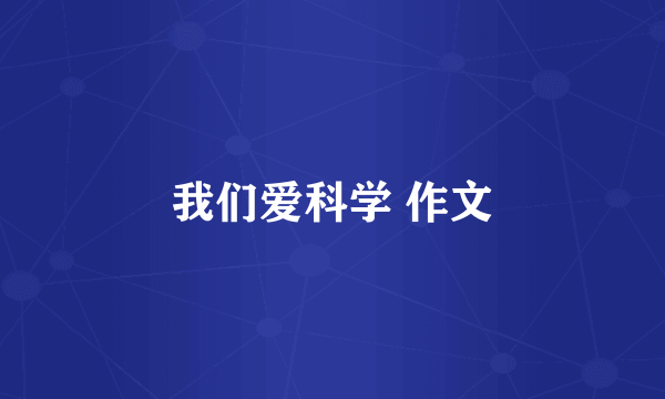 我们爱科学 作文