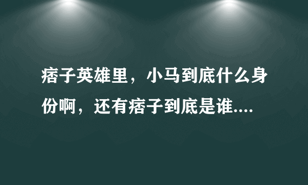 痞子英雄里，小马到底什么身份啊，还有痞子到底是谁......