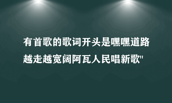 有首歌的歌词开头是嘿嘿道路越走越宽阔阿瓦人民唱新歌