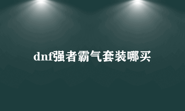 dnf强者霸气套装哪买