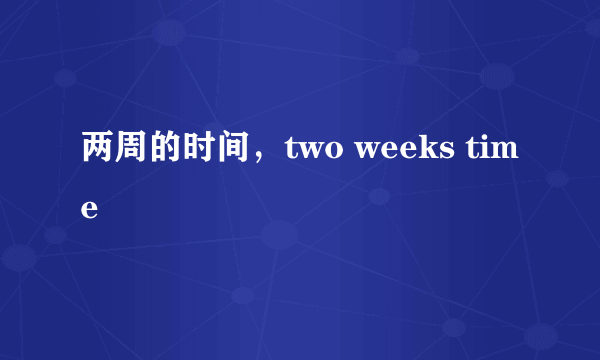 两周的时间，two weeks time