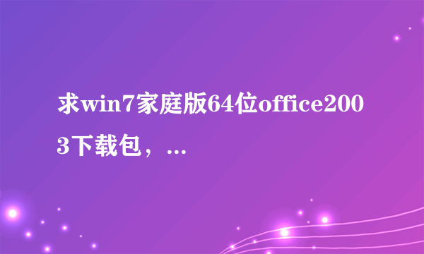 求win7家庭版64位office2003下载包，无密钥的。谢谢！！！