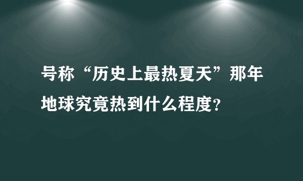 号称“历史上最热夏天”那年地球究竟热到什么程度？