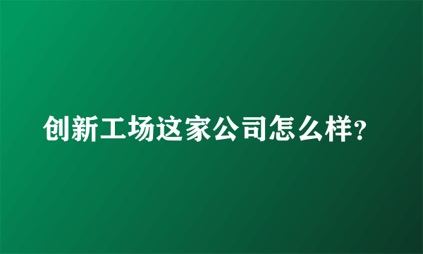 创新工场这家公司怎么样？