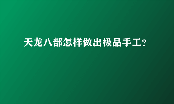 天龙八部怎样做出极品手工？