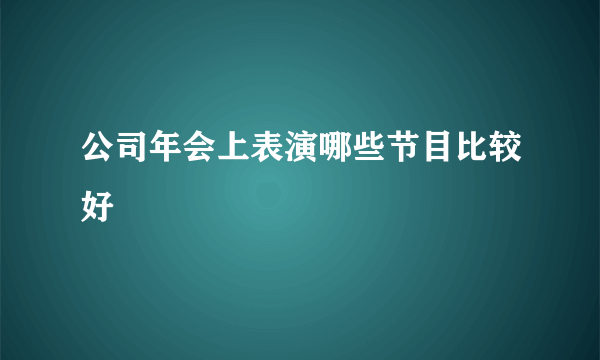 公司年会上表演哪些节目比较好