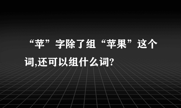 “苹”字除了组“苹果”这个词,还可以组什么词?