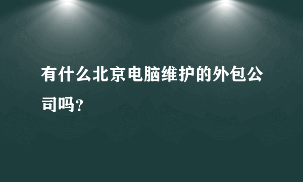 有什么北京电脑维护的外包公司吗？