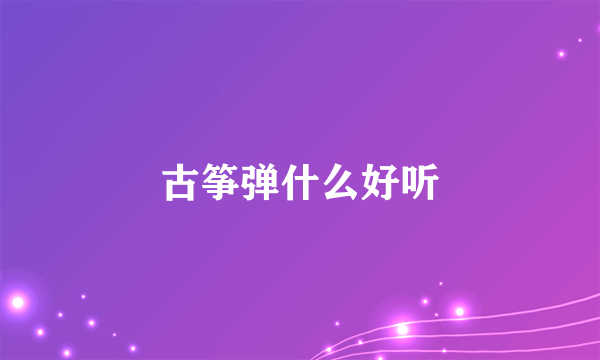 古筝弹什么好听