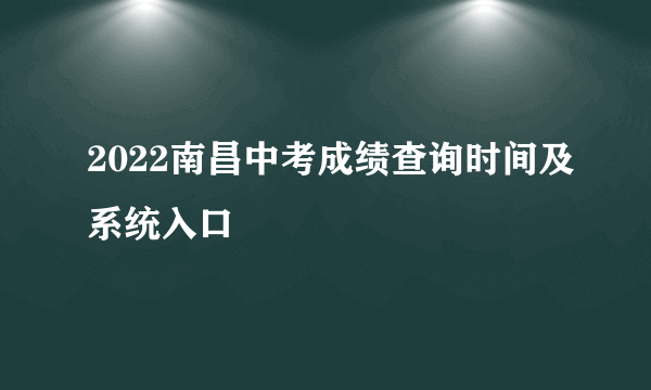 2022南昌中考成绩查询时间及系统入口