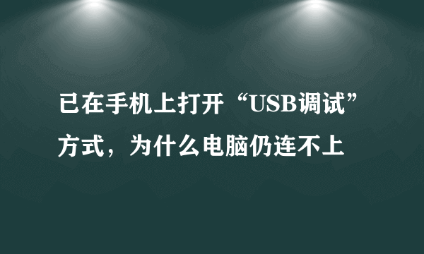 已在手机上打开“USB调试”方式，为什么电脑仍连不上