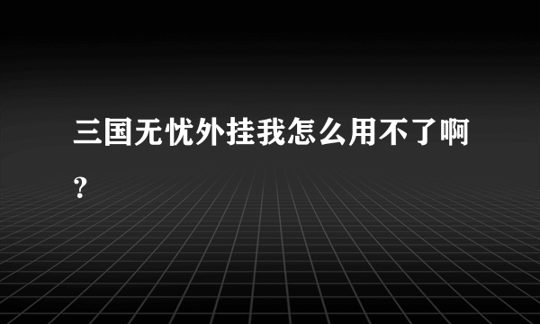 三国无忧外挂我怎么用不了啊？