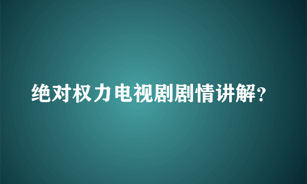 绝对权力电视剧剧情讲解？