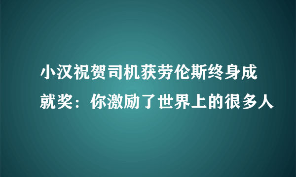 小汉祝贺司机获劳伦斯终身成就奖：你激励了世界上的很多人