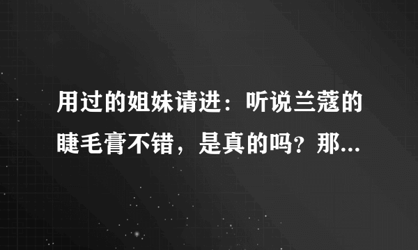 用过的姐妹请进：听说兰蔻的睫毛膏不错，是真的吗？那请问兰蔻睫毛膏哪款最好用呢？