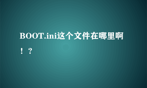 BOOT.ini这个文件在哪里啊！？