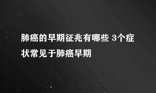 肺癌的早期征兆有哪些 3个症状常见于肺癌早期