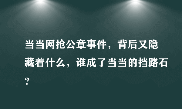 当当网抢公章事件，背后又隐藏着什么，谁成了当当的挡路石？