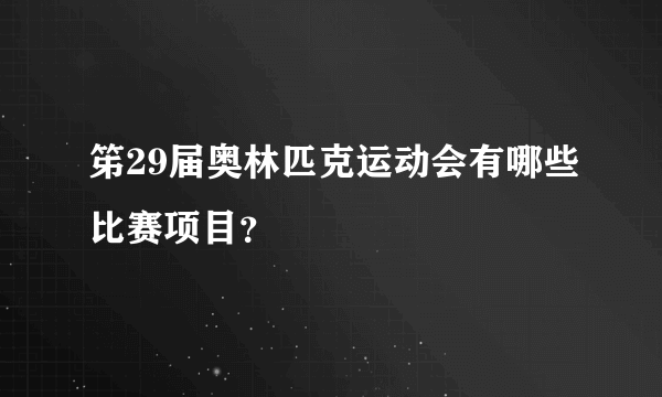 笫29届奥林匹克运动会有哪些比赛项目？