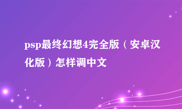 psp最终幻想4完全版（安卓汉化版）怎样调中文