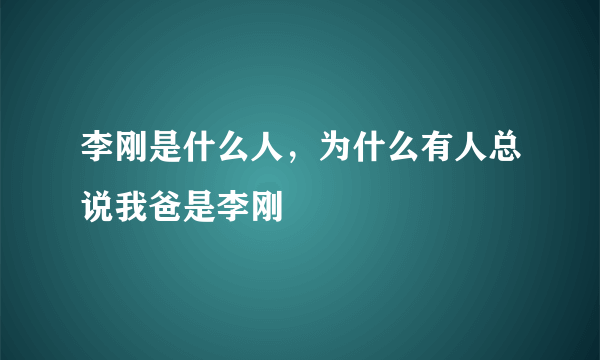 李刚是什么人，为什么有人总说我爸是李刚