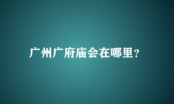 广州广府庙会在哪里？